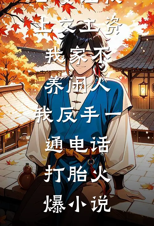公婆让我上交工资：我家不养闲人，我反手一通电话：打胎火爆小说