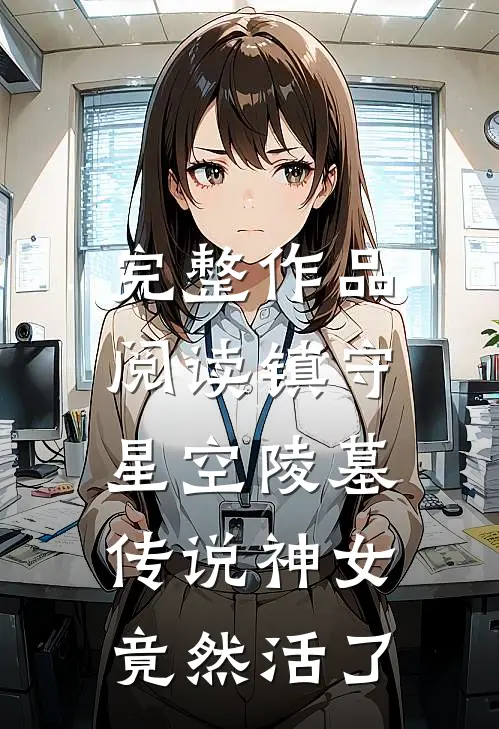 完整作品阅读镇守星空陵墓，传说神女竟然活了