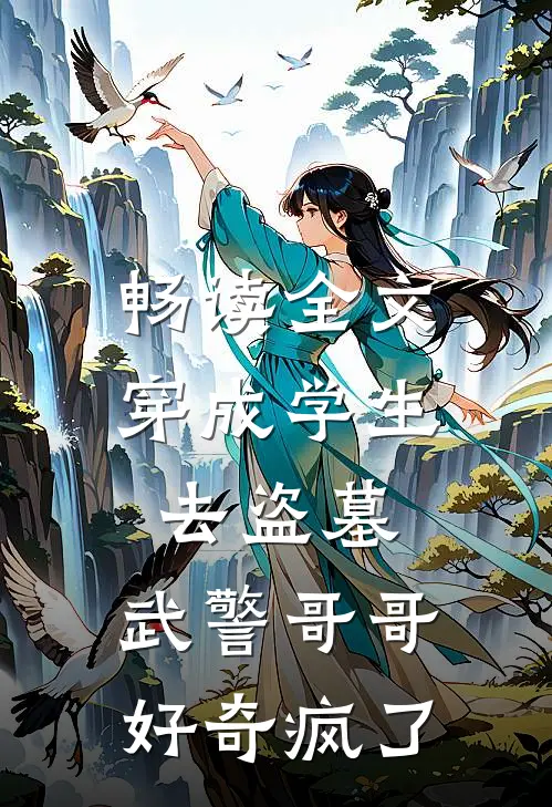 畅读全文穿成学生去盗墓，武警哥哥好奇疯了