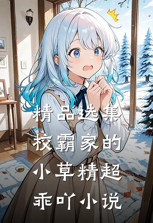 精品选集校霸家的小草精超乖吖小说