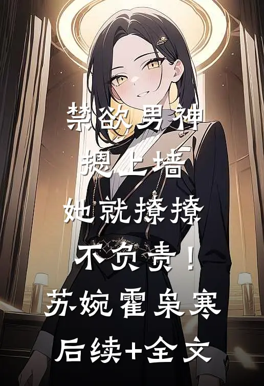 禁欲男神摁上墙，她就撩撩不负责！苏婉霍枭寒后续+全文