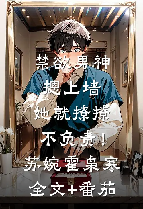 禁欲男神摁上墙，她就撩撩不负责！苏婉霍枭寒全文+番茄