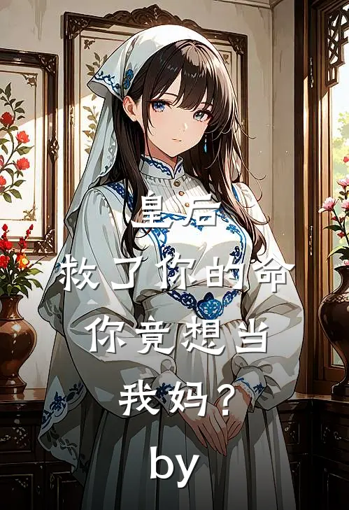 皇后，救了你的命，你竟想当我妈？by