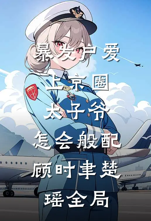 暴发户爱上京圈太子爷，怎会般配顾时聿楚瑶全局