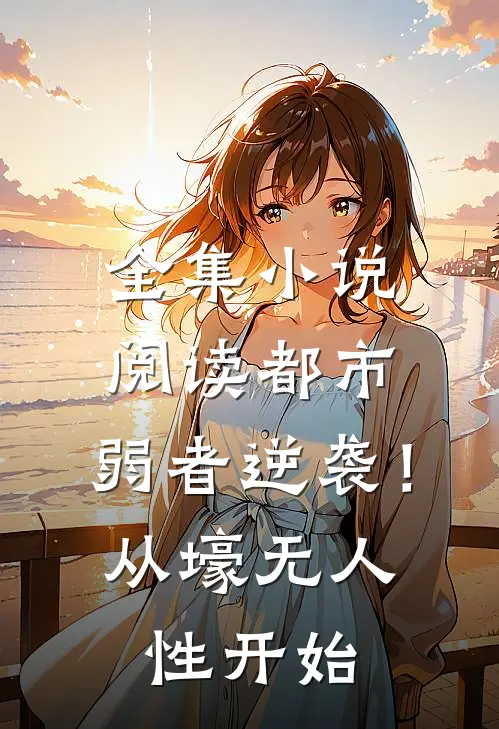 全集小说阅读都市：弱者逆袭！从壕无人性开始