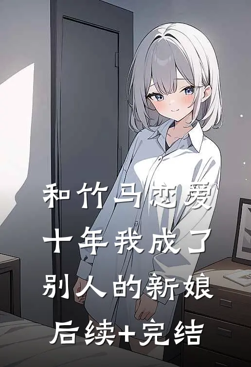 和竹马恋爱十年我成了别人的新娘后续+完结