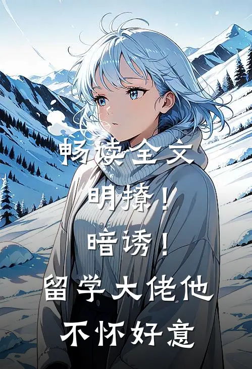 畅读全文明撩！暗诱！留学大佬他不怀好意