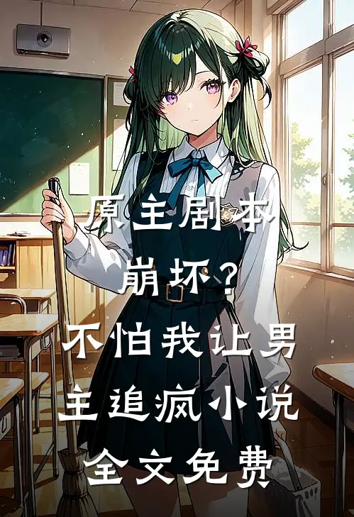 原主剧本崩坏？不怕，我让男主追疯小说全文免费