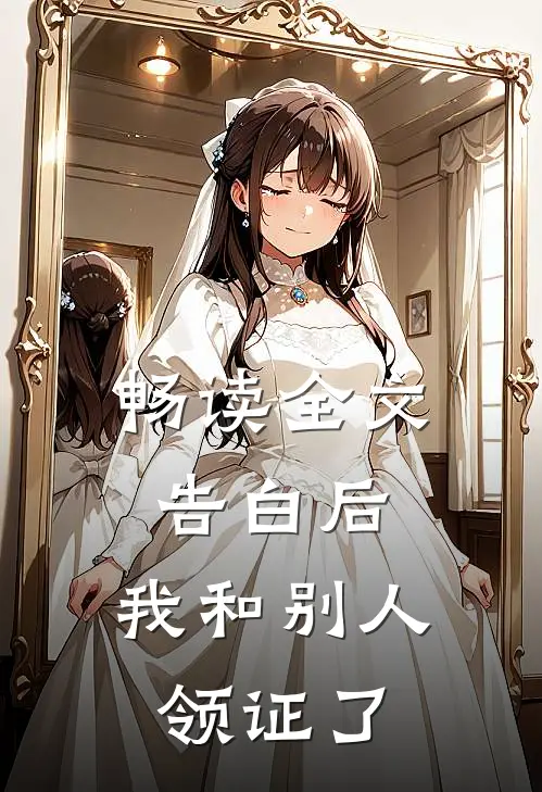 畅读全文告白后，我和别人领证了