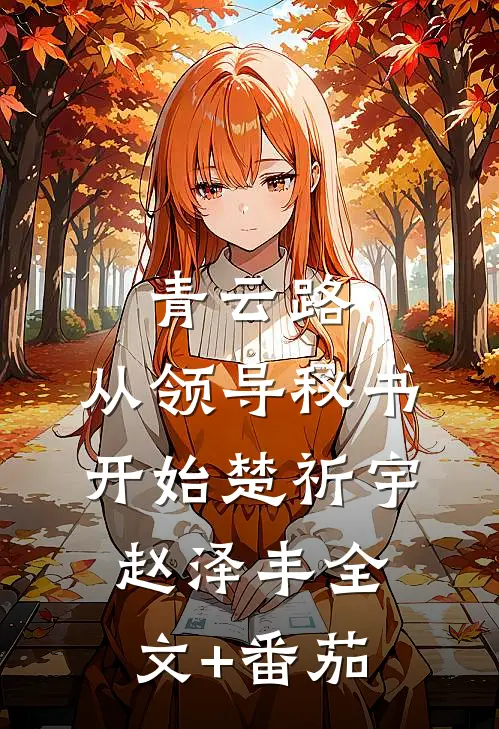 青云路：从领导秘书开始楚祈宇赵泽丰全文+番茄