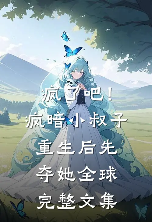 疯了吧！疯暗小叔子重生后先夺她全球完整文集