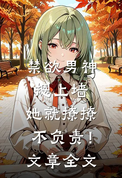 禁欲男神摁上墙，她就撩撩不负责！文章全文