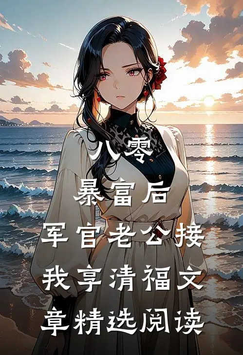 八零：暴富后，军官老公接我享清福文章精选阅读