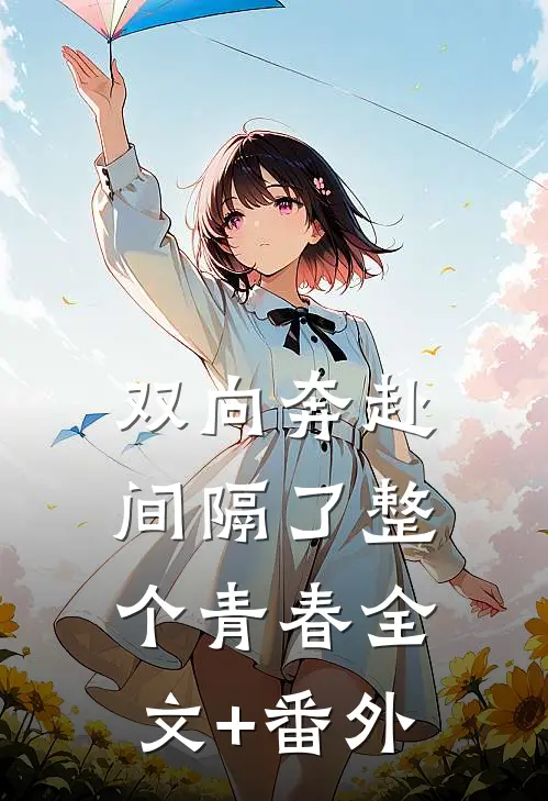 双向奔赴，间隔了整个青春全文+番外