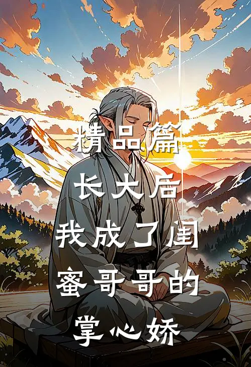 精品篇长大后，我成了闺蜜哥哥的掌心娇