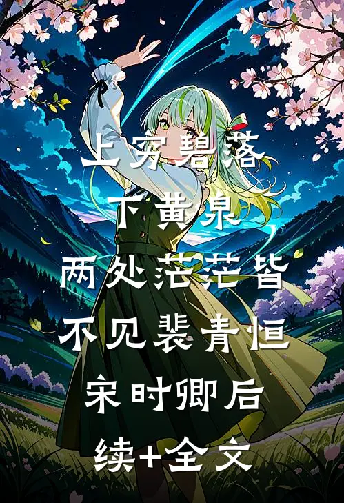 上穷碧落下黄泉，两处茫茫皆不见裴青恒宋时卿后续+全文