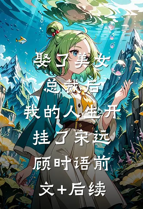 娶了美女总裁后，我的人生开挂了宋远顾时语前文+后续