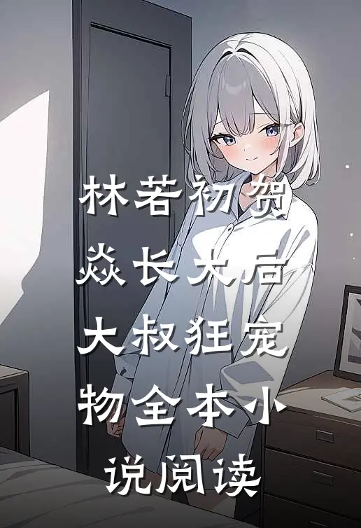 林若初贺焱长大后大叔狂宠物全本小说阅读