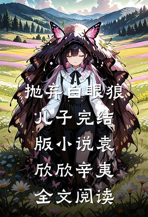 抛弃白眼狼儿子完结版小说_袁欣欣辛夷全文阅读
