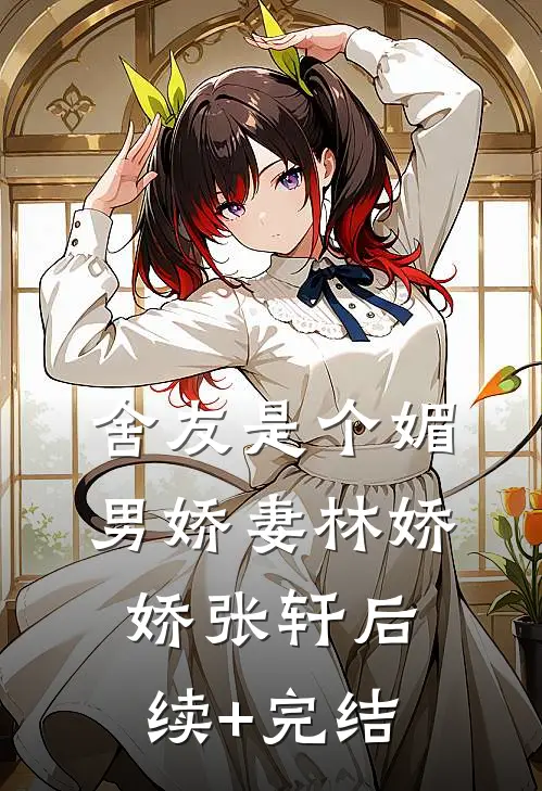 舍友是个媚男娇妻林娇娇张轩后续+完结
