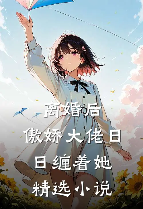 离婚后，傲娇大佬日日缠着她精选小说