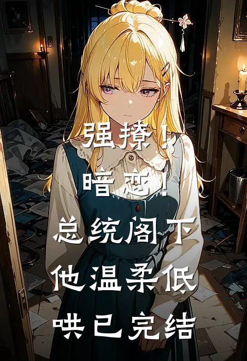 强撩！暗恋！总统阁下他温柔低哄已完结