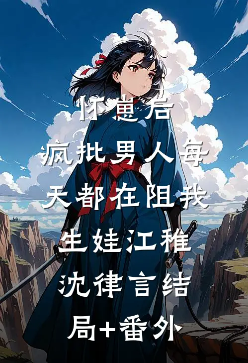 怀崽后，疯批男人每天都在阻我生娃江稚沈律言结局+番外