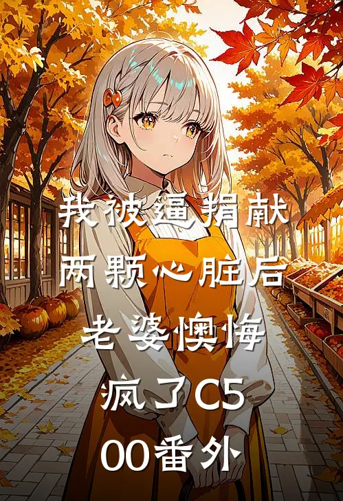 我被逼捐献两颗心脏后，老婆懊悔疯了C500番外