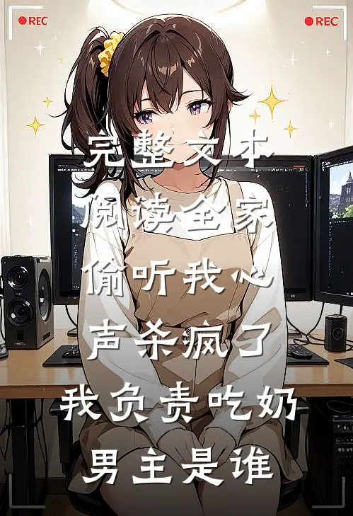 完整文本阅读全家偷听我心声杀疯了,我负责吃奶男主是谁