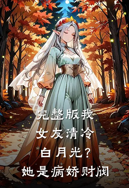 完整版我女友清冷白月光？她是病娇财阀