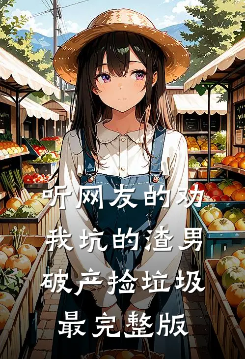 听网友的劝，我坑的渣男破产捡垃圾最完整版