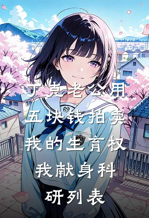 丁克老公用五块钱拍卖我的生育权，我献身科研列表