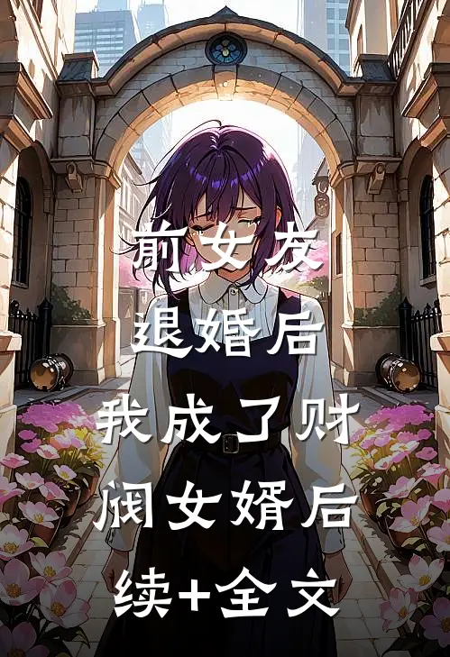 前女友退婚后，我成了财阀女婿后续+全文