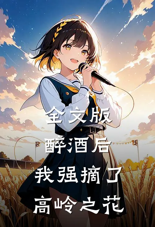 全文版醉酒后，我强摘了高岭之花
