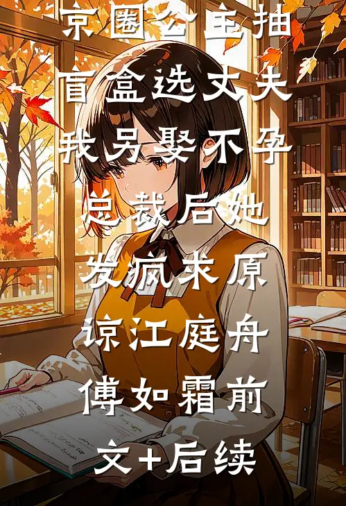 京圈公主抽盲盒选丈夫，我另娶不孕总裁后她发疯求原谅江庭舟傅如霜前文+后续