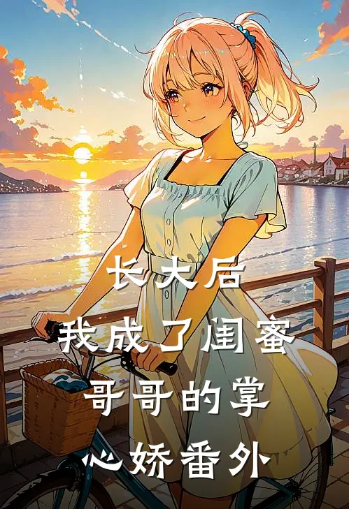 长大后，我成了闺蜜哥哥的掌心娇番外