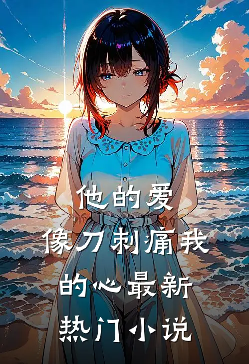 他的爱，像刀刺痛我的心最新热门小说