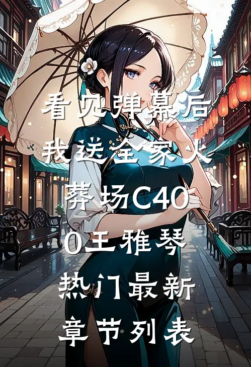 看见弹幕后，我送全家火葬场C400王雅琴热门最新章节列表