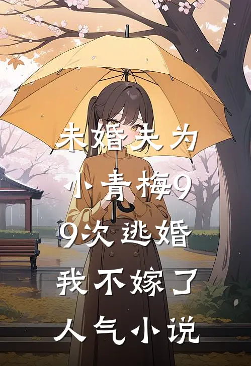 未婚夫为小青梅99次逃婚，我不嫁了人气小说