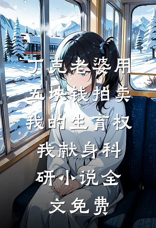 丁克老婆用五块钱拍卖我的生育权，我献身科研小说全文免费