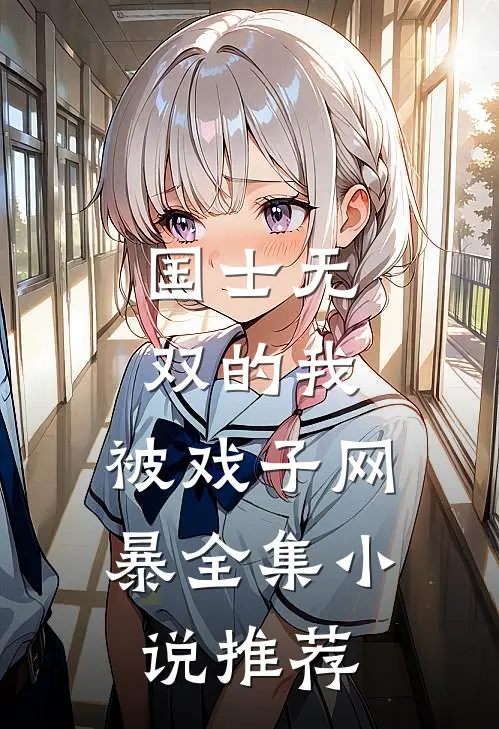 国士无双的我，被戏子网暴全集小说推荐