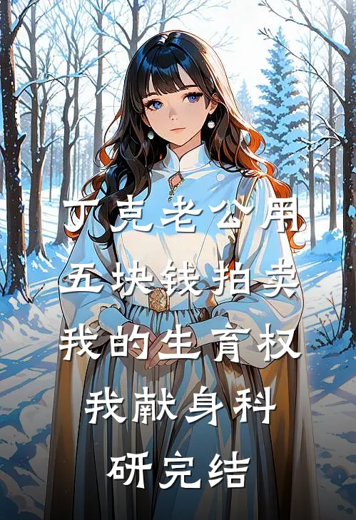 丁克老公用五块钱拍卖我的生育权，我献身科研完结