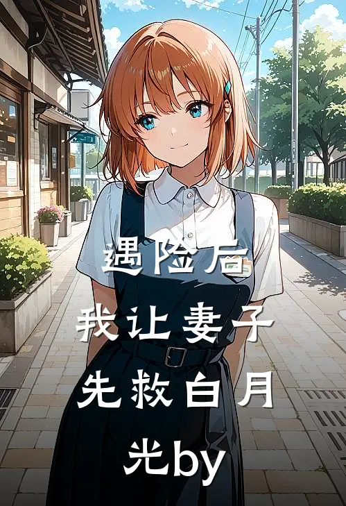 遇险后，我让妻子先救白月光by