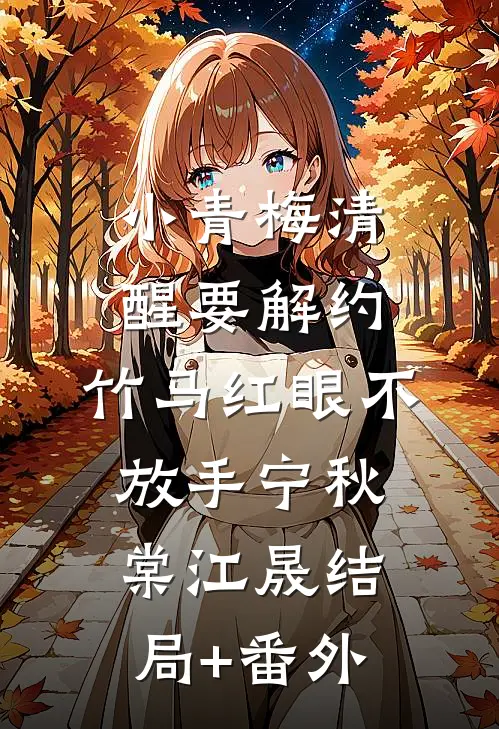 小青梅清醒要解约，竹马红眼不放手宁秋棠江晟结局+番外
