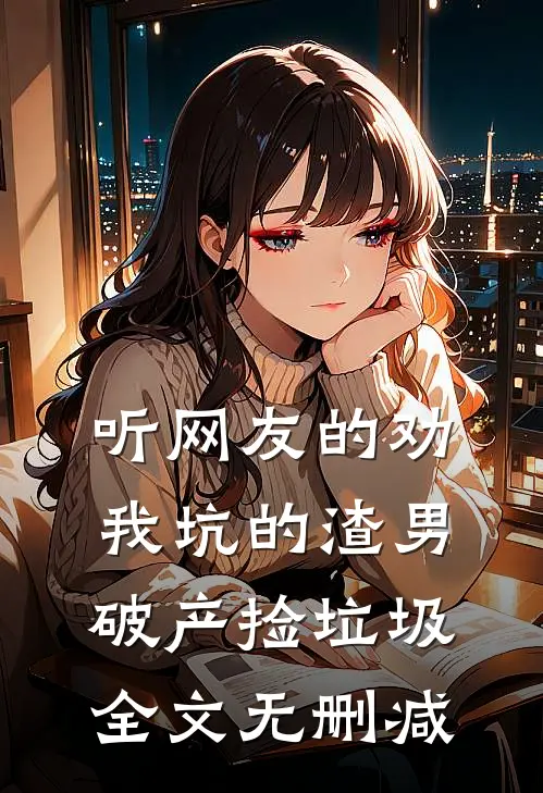 听网友的劝，我坑的渣男破产捡垃圾全文无删减