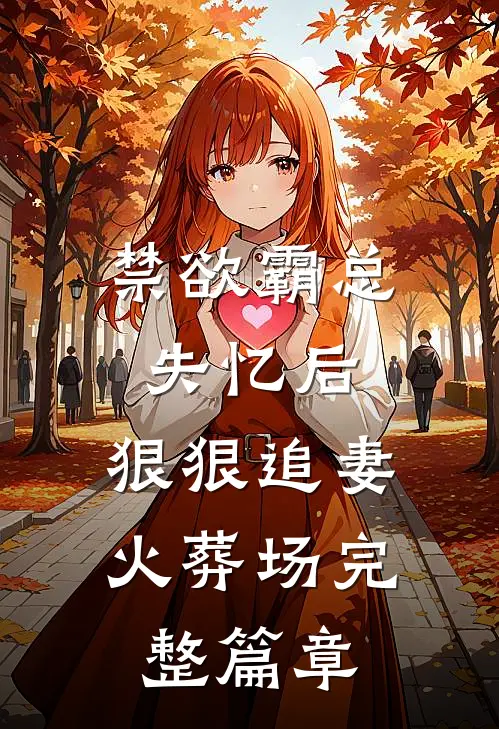 禁欲霸总失忆后，狠狠追妻火葬场完整篇章