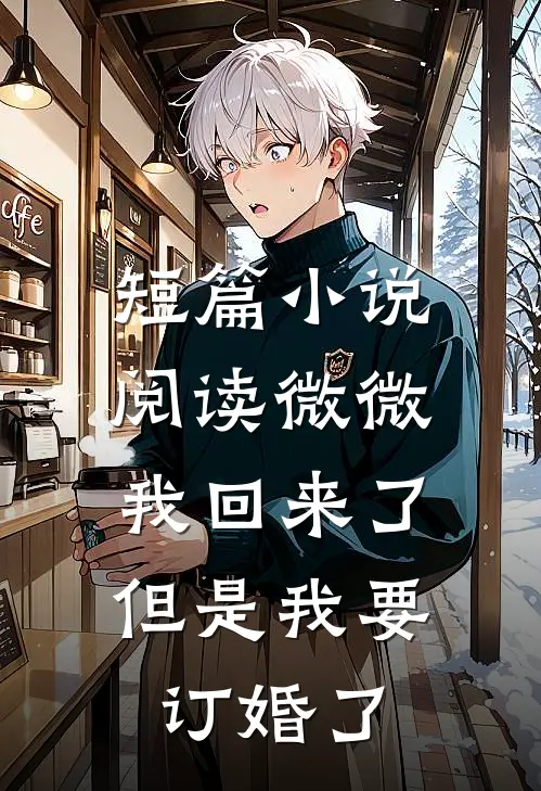 短篇小说阅读微微我回来了，但是我要订婚了