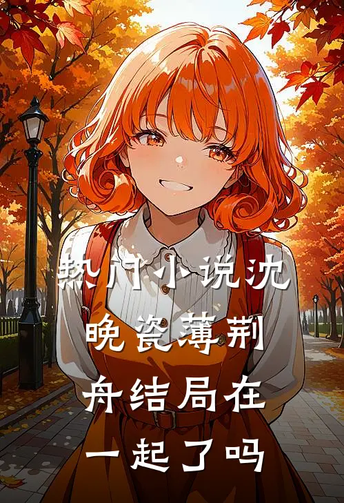 热门小说沈晚瓷薄荆舟结局在一起了吗