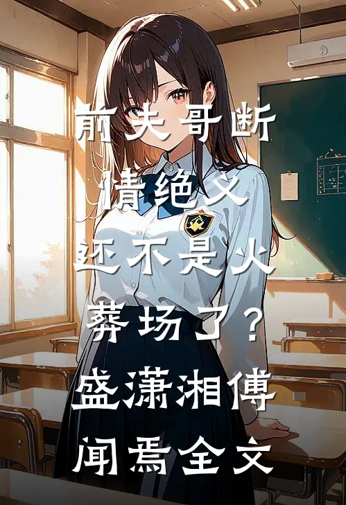 前夫哥断情绝义，还不是火葬场了？盛潇湘傅闻焉全文