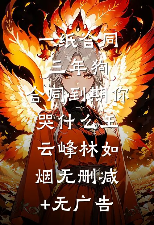 一纸合同三年狗，合同到期你哭什么王云峰林如烟无删减+无广告